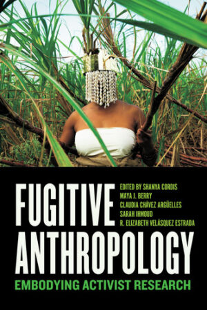 Fugitive Anthropology Embodying Activist Research