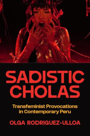 Sadistic Cholas Transfeminist Provocations in Contemporary Peru
