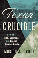 Texan Crucible How the Irish, Germans, and Czechs Became Anglo