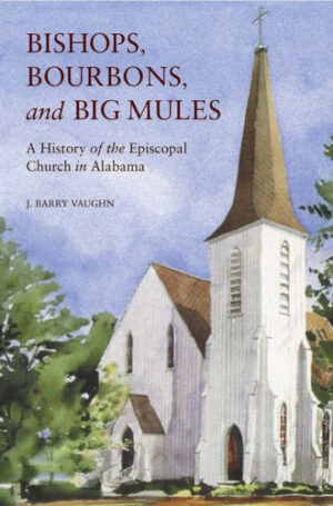 Bishops, Bourbons, and Big Mules A History of the Episcopal Church in Alabama