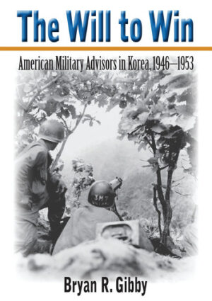 The Will to Win American Military Advisors in Korea, 1946–1953