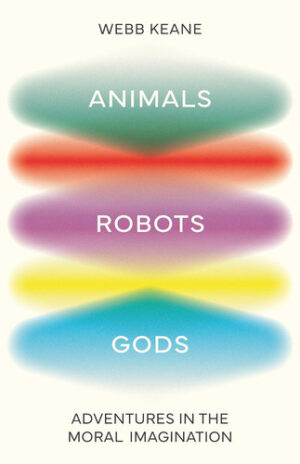 Animals, Robots, Gods - Adventures in the Moral Imagination