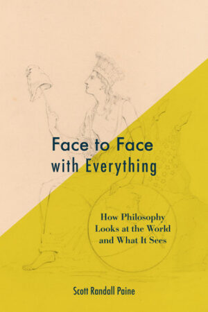 Face to Face with Everything How Philosophy Looks at the World and What It Sees