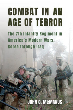 Combat in an Age of Terror The 7th Infantry Regiment in America's Modern Wars, Korea Through Iraq