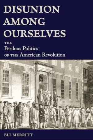 Disunion Among Ourselves The Perilous Politics of the American Revolution