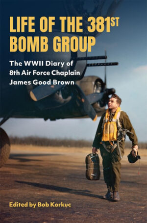 Life of the 381st Bomb Group: The WWII Diary of 8th Air Force Chaplain James Good Brown