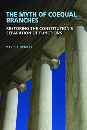 The Myth of Coequal Branches: Restoring the Constitution’s Separation of Functions