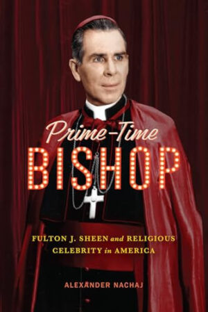 Prime-Time Bishop Fulton J. Sheen and Religious Celebrity in America