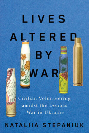 Lives Altered by War Civilian Volunteering Amid the Donbas War in Ukraine
