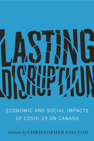Lasting Disruption - Economic and Social Impacts of COVID-19 on Canada