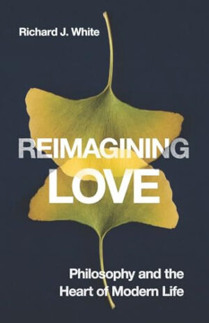 Reimagining Love - Philosophy and the Heart of Modern Life