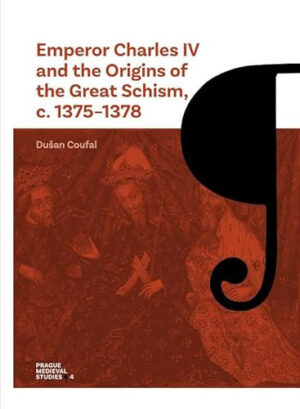 Emperor Charles IV and the Origins of the Great Schism, c. 1375–1378 (Volume 4) (Prague Medieval Studies)