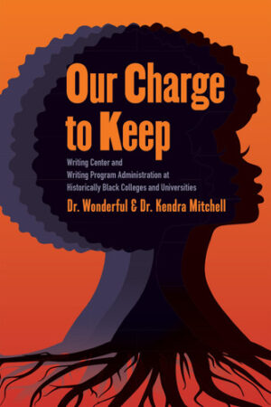 Our Charge to Keep - Writing Center and Writing Program Administration at Historically Black Colleges and Universities