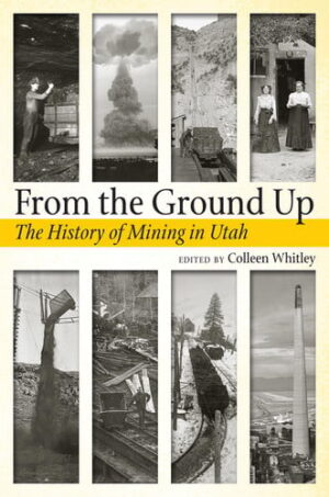 From the Ground Up A History of Mining in Utah