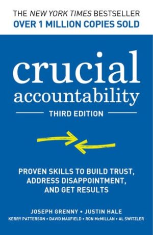 Crucial Accountability: Proven Skills to Build Trust, Address Disappointment, and Get Results, Third Edition