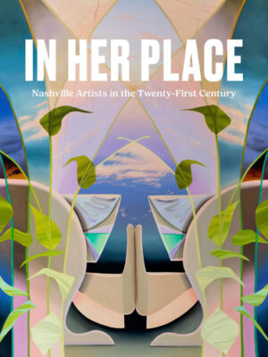 In Her Place Nashville Artists in the Twenty-First Century