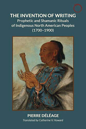 Inventing Writing Prophets, Shamans, and the Transmission of Ritual Discourse in North American Indigenous Cultures, 1600-1900