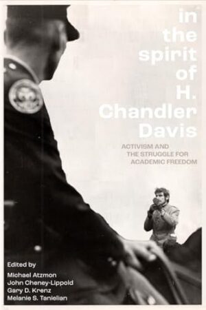 In the Spirit of H. Chandler Davis Activism and the Struggle for Academic Freedom