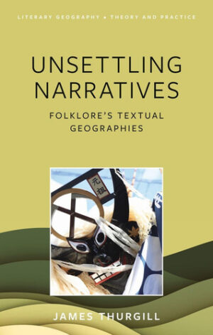 Unsettling Narratives Folklore's Textual Geographies