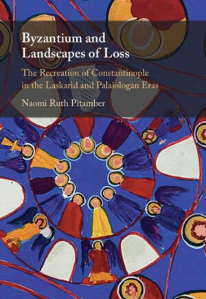 Byzantium and Landscapes of Loss The Recreation of Constantinople in the Laskarid and Palaiologan Eras