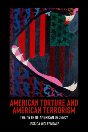 American Torture and American Terrorism: The Myth of American Decency