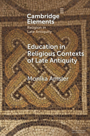 Education in Religious Contexts of Late Antiquity (Elements in Religion in Late Antiquity)