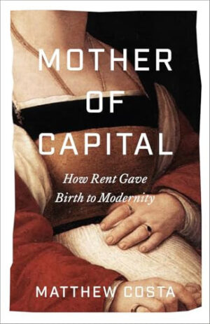 Mother of Capital How Rent Gave Birth to Modernity