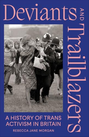 Deviants and Trailblazers A History of Trans Activism in Britain