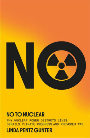 No to Nuclear - Why Nuclear Power Destroys Lives, Derails Climate Progress, and Provokes War