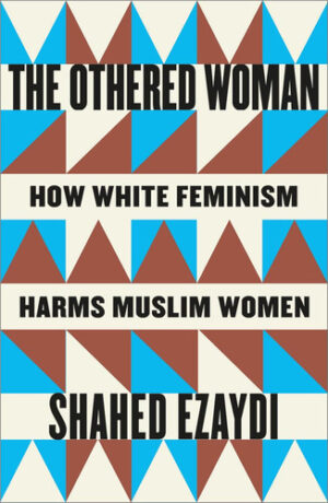 The Othered Woman How White Feminism Harms Muslim Women