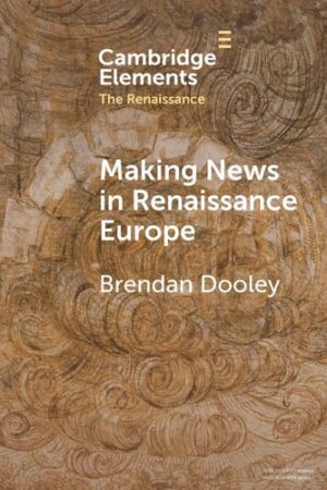 Making News in Renaissance Europe (Elements in the Renaissance)