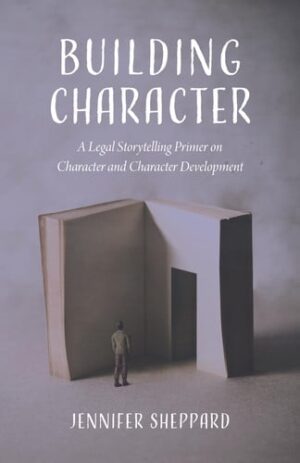 Building Character A Legal Storytelling Primer on Character and Character Development