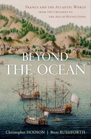 Beyond the Ocean: France and the Atlantic World from the Crusades to the Age of Revolutions