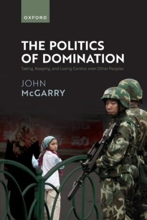The Politics of Domination Taking, Keeping, and Losing Control Over Other Peoples