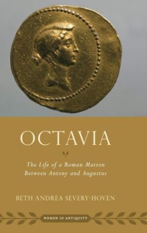 Octavia: The Life of a Roman Matron Between Antony and Augustus (Women in Antiquity)