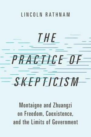 The Practice of Skepticism Montaigne and Zhuangzi on Freedom, Coexistence, and the Limits of Government