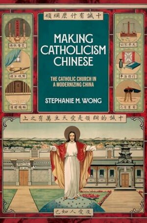 Making Catholicism Chinese: The Catholic Church in a Modernizing China