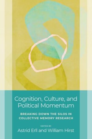 Cognition, Culture, and Political Momentum: Breaking down the Silos in Collective Memory Research (Studies in Collective Memory)