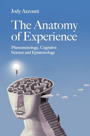 The Anatomy of Experience: Phenomenology, Cognitive Science and Epistemology