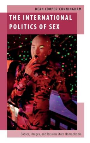The International Politics of Sex: Bodies, Images, and Russian State Homophobia (Oxford Studies in Gender and International Relations)