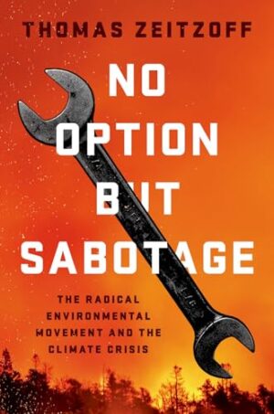 No Option But Sabotage The Radical Environmental Movement and the Climate Crisis