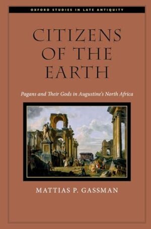 Citizens of the Earth Pagans and Their Gods in Augustine's North Africa