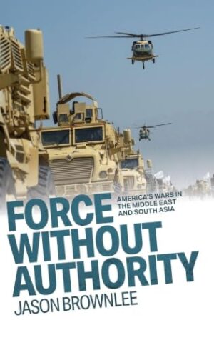 Force Without Authority: America's Wars in the Middle East and South Asia