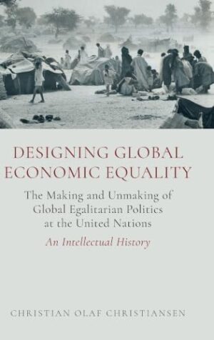 Designing Global Economic Equality: The Making and Unmaking of Global Egalitarian Politics at the United Nations: An Intellectual History