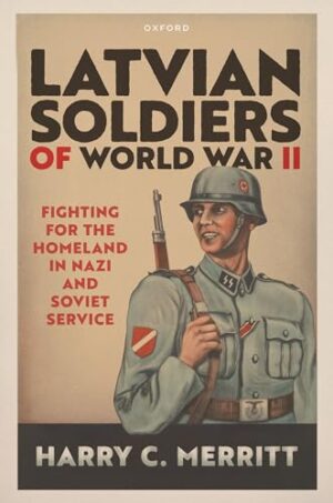 Latvian Soldiers of World War II Fighting for the Homeland in Nazi and Soviet Service