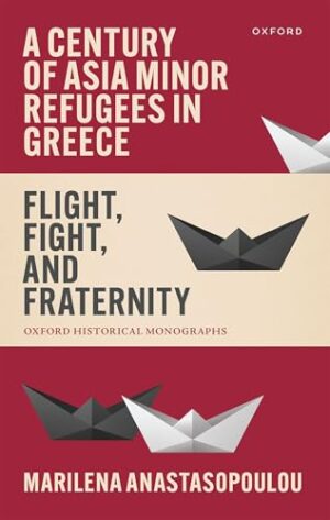 A Century of Asia Minor Refugees in Greece Flight, Fight, and Fraternity