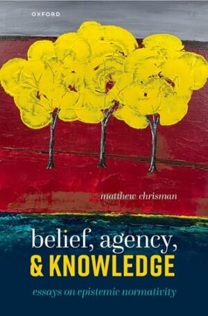 Belief, Agency, and Knowledge Essays on Epistemic Normativity