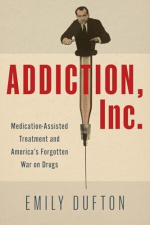Addiction, Inc. Medication-Assisted Treatment and America's Forgotten War on Drugs