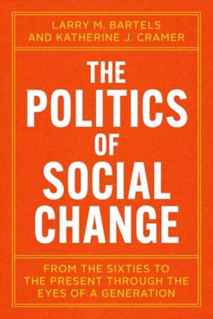 The Politics of Social Change From the Sixties to the Present Through the Eyes of a Generation