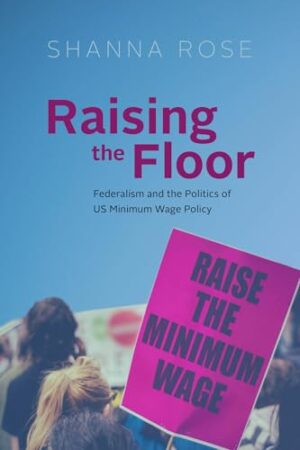 Raising the Floor Federalism and the Politics of Us Minimum Wage Policy